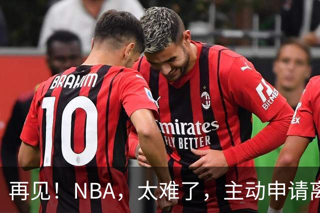 再见！NBA，太难了，主动申请离队，才22岁的超级天才啊