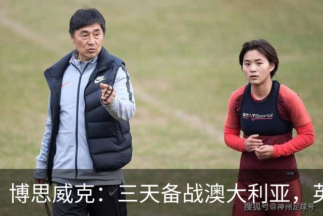 博思威克：三天备战澳大利亚，英格兰只能“少而精”