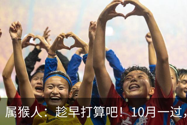 属猴人：趁早打算吧！10月一过，你家恐要起“风波”