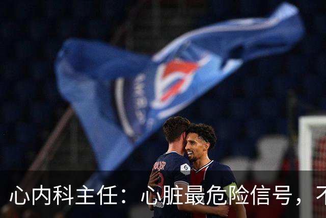 心内科主任：心脏最危险信号，不是胸闷，而是频繁出现这 5 异常