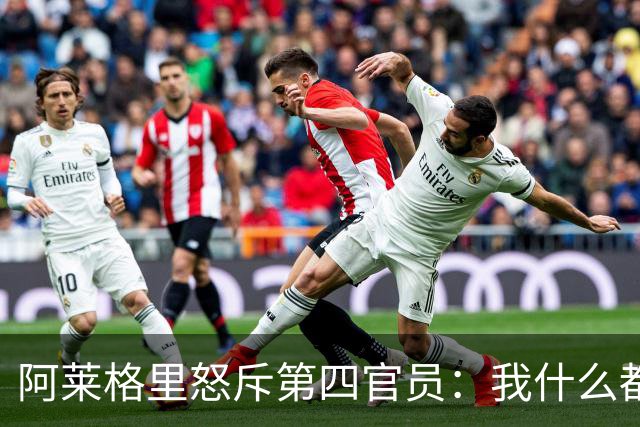 阿莱格里怒斥第四官员:我什么都没说,却吃了红牌